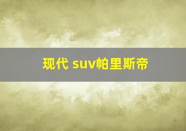 现代 suv帕里斯帝